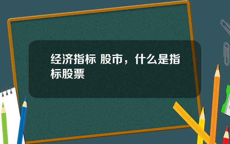 经济指标 股市，什么是指标股票